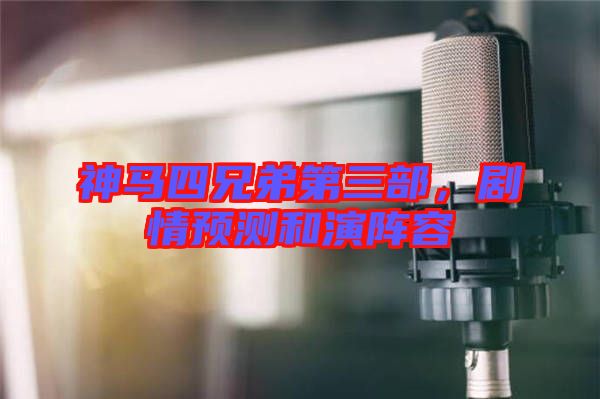 神馬四兄弟第三部，劇情預測和演陣容