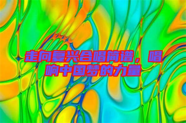 走向復興合唱簡譜，唱響中國夢的力量