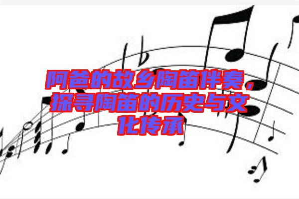 阿爸的故鄉(xiāng)陶笛伴奏，探尋陶笛的歷史與文化傳承