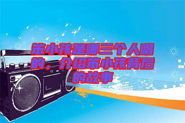 笨小孩是哪三個人唱的，介紹笨小孩背后的故事