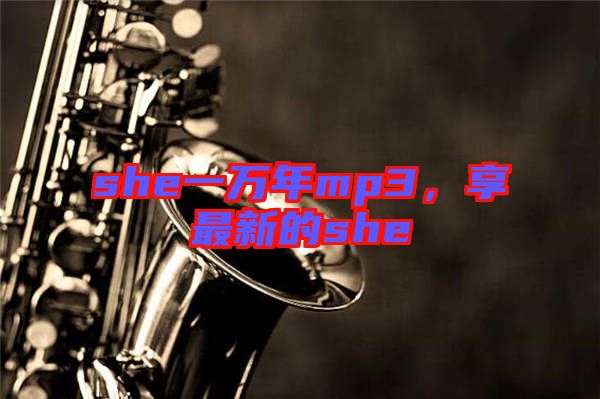 she一萬(wàn)年mp3，享最新的she