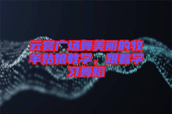 云裳廣場舞美麗的牧羊姑娘教學(xué)，跟著學(xué)習(xí)舞蹈