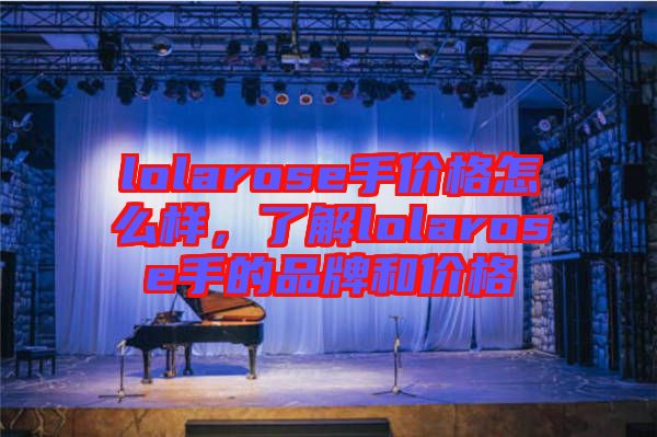 lolarose手價格怎么樣，了解lolarose手的品牌和價格