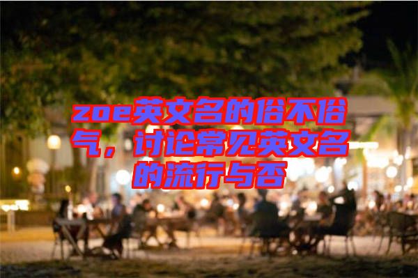zoe英文名的俗不俗氣，討論常見英文名的流行與否