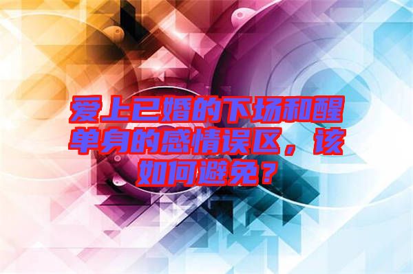 愛上已婚的下場和醒單身的感情誤區(qū)，該如何避免？