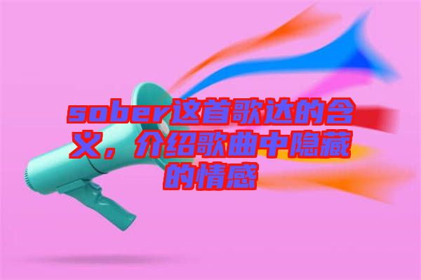 sober這首歌達(dá)的含義，介紹歌曲中隱藏的情感