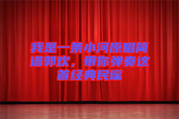 我是一條小河原唱簡(jiǎn)譜郭歡，帶你彈奏這首經(jīng)典民謠