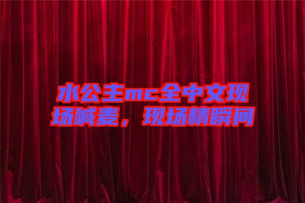水公主mc全中文現(xiàn)場喊麥，現(xiàn)場精瞬間