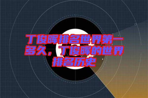 丁俊暉排名世界第一多久，丁俊暉的世界排名歷史