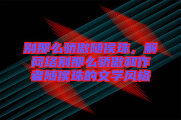 別那么驕傲隨侯珠，解網(wǎng)絡別那么驕傲和作者隨侯珠的文學風格