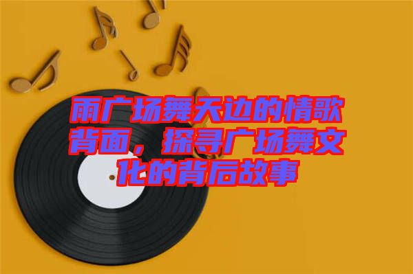 雨廣場舞天邊的情歌背面，探尋廣場舞文化的背后故事