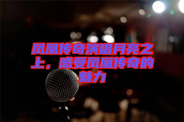 鳳凰傳奇演唱月亮之上，感受鳳凰傳奇的魅力