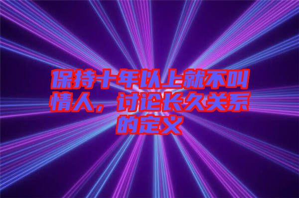 保持十年以上就不叫情人，討論長(zhǎng)久關(guān)系的定義