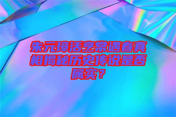 朱元璋活烹常遇春真相揭秘歷史傳說(shuō)是否屬實(shí)？