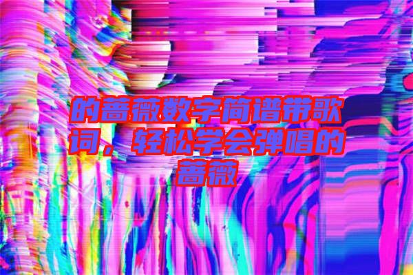 的薔薇數(shù)字簡譜帶歌詞，輕松學會彈唱的薔薇
