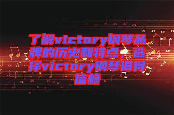 了解victory鋼琴品牌的歷史和特點，選擇victory鋼琴值得信賴