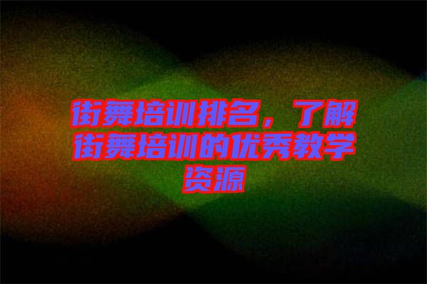 街舞培訓(xùn)排名，了解街舞培訓(xùn)的優(yōu)秀教學(xué)資源