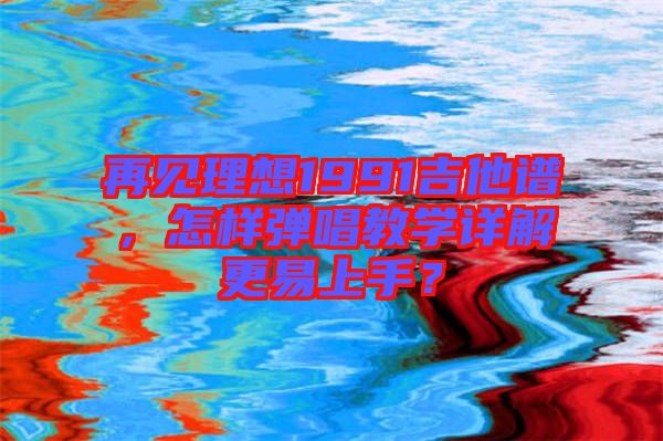 再見理想1991吉他譜，怎樣彈唱教學(xué)詳解更易上手？