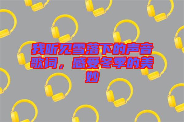 我聽(tīng)見(jiàn)雪落下的聲音歌詞，感受冬季的美妙