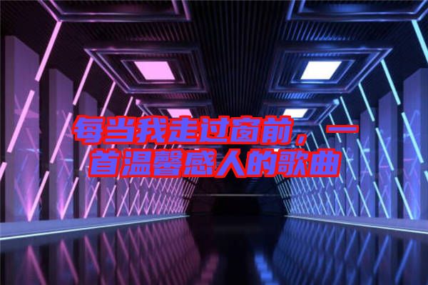 每當(dāng)我走過窗前，一首溫馨感人的歌曲