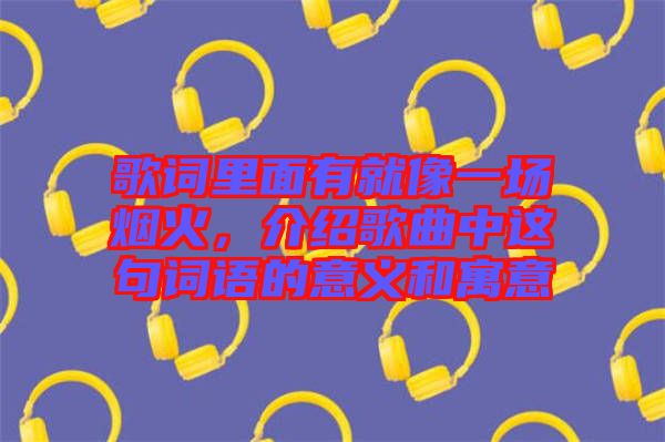歌詞里面有就像一場煙火，介紹歌曲中這句詞語的意義和寓意
