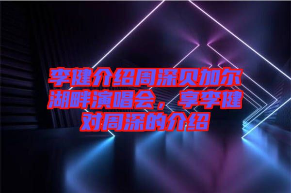 李健介紹周深貝加爾湖畔演唱會(huì)，享李健對周深的介紹