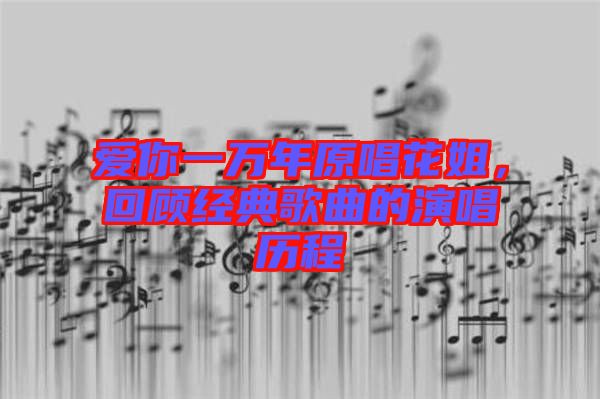 愛你一萬年原唱花姐，回顧經(jīng)典歌曲的演唱歷程