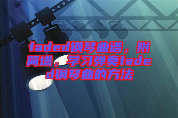 faded鋼琴曲譜，附簡譜，學(xué)習(xí)彈奏faded鋼琴曲的方法