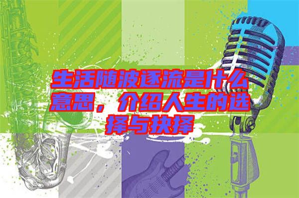生活隨波逐流是什么意思，介紹人生的選擇與抉擇