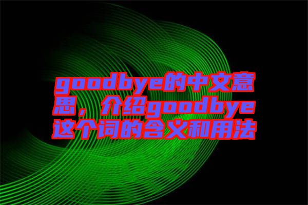 goodbye的中文意思，介紹goodbye這個詞的含義和用法