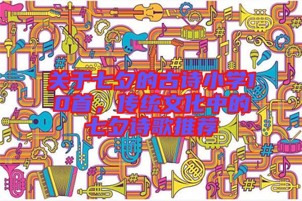 關(guān)于七夕的古詩小學(xué)10首，傳統(tǒng)文化中的七夕詩歌推薦