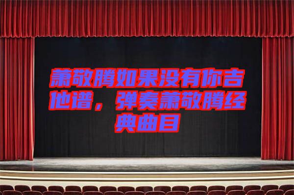 蕭敬騰如果沒有你吉他譜，彈奏蕭敬騰經(jīng)典曲目