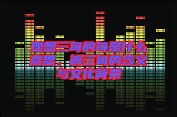理想三旬的旬是什么意思，解三旬的含義與文化背景