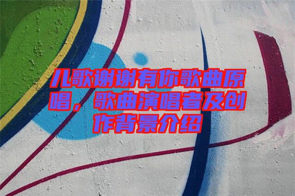 兒歌謝謝有你歌曲原唱，歌曲演唱者及創(chuàng)作背景介紹
