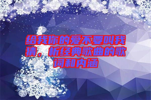 給我你的愛(ài)不要叫我猜，析經(jīng)典歌曲的歌詞和內(nèi)涵