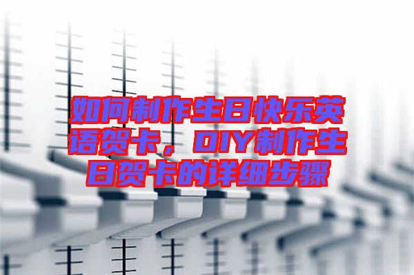 如何制作生日快樂英語(yǔ)賀卡，DIY制作生日賀卡的詳細(xì)步驟