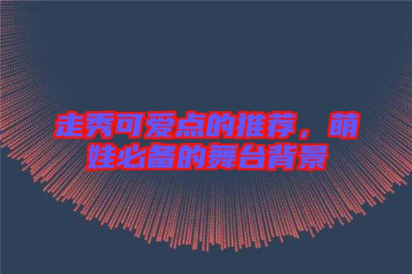 走秀可愛(ài)點(diǎn)的推薦，萌娃必備的舞臺(tái)背景