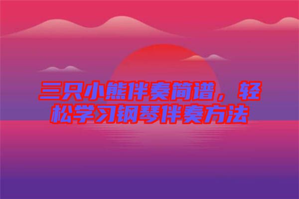 三只小熊伴奏簡譜，輕松學(xué)習(xí)鋼琴伴奏方法