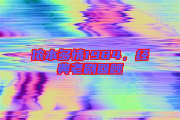 儂本多情1984，經(jīng)典老劇回顧