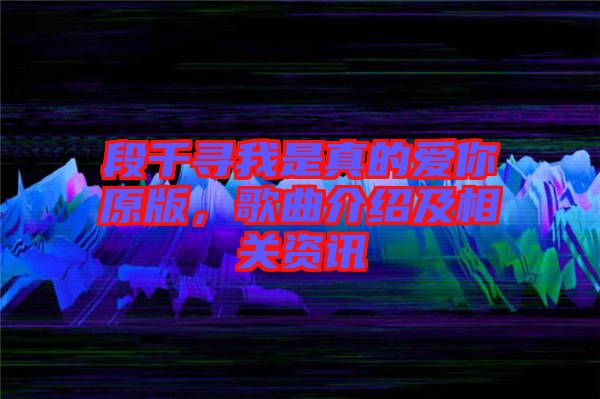 段千尋我是真的愛(ài)你原版，歌曲介紹及相關(guān)資訊