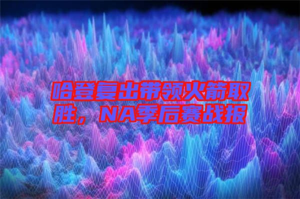 哈登復出帶領(lǐng)火箭取勝，NA季后賽戰(zhàn)報
