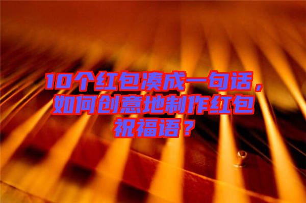 10個(gè)紅包湊成一句話，如何創(chuàng)意地制作紅包祝福語？