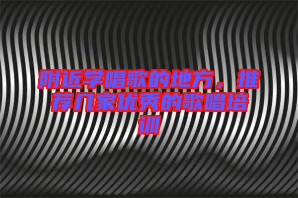 附近學(xué)唱歌的地方，推薦幾家優(yōu)秀的歌唱培訓(xùn)