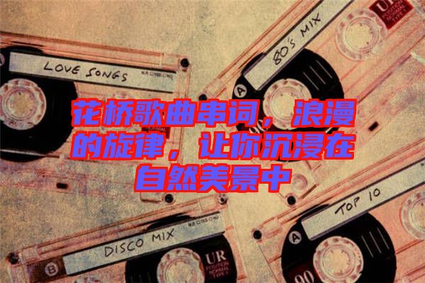 花橋歌曲串詞，浪漫的旋律，讓你沉浸在自然美景中