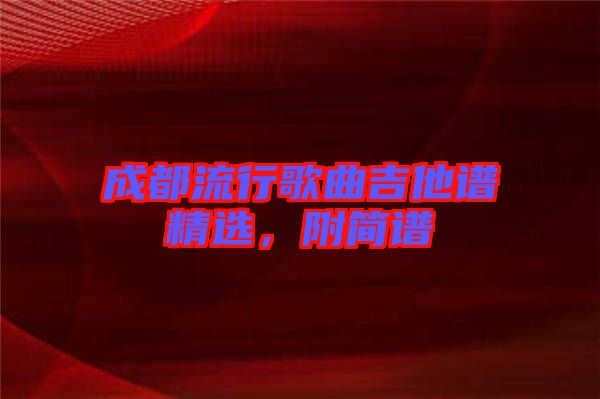 成都流行歌曲吉他譜精選，附簡(jiǎn)譜