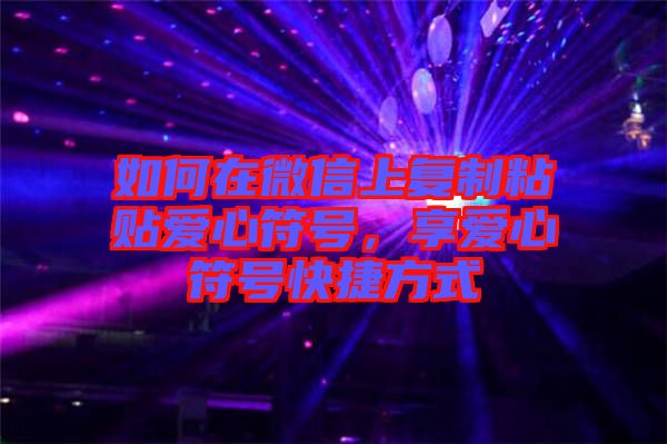如何在微信上復(fù)制粘貼愛心符號，享愛心符號快捷方式