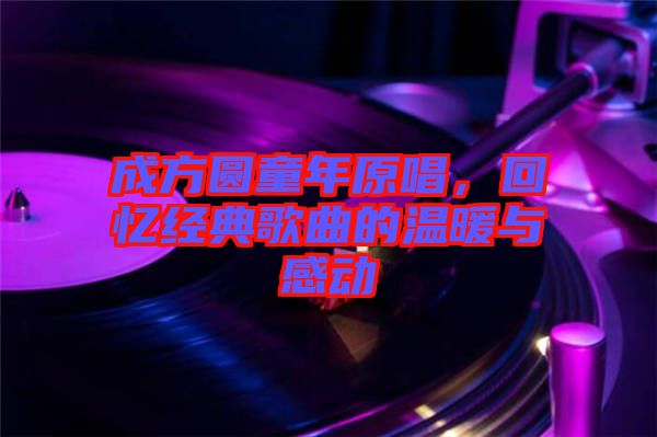 成方圓童年原唱，回憶經(jīng)典歌曲的溫暖與感動