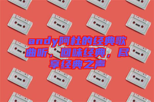 andy阿杜的經典歌曲聽，回味經典，盡享經典之聲