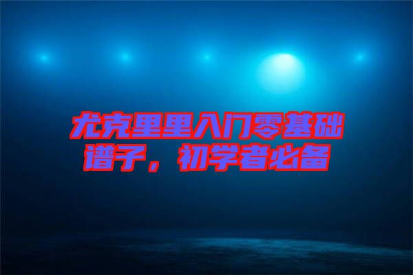 尤克里里入門零基礎譜子，初學者必備