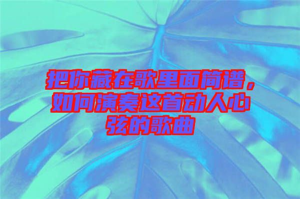 把你藏在歌里面簡譜，如何演奏這首動人心弦的歌曲